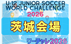 U-12ジュニアサッカーワールドチャレンジ  ワーチャレ予選2026 茨城会場　鹿島アントラーズジュニア・上尾朝日FCが本大会出場へ