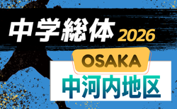 2026年度 大阪中学校サッカー選手権大会・第59回中河内地区夏季サッカー大会 トーナメント5/10までの結果判明分掲載!リーグ戦例年6月・組合せ情報お待ちしています。