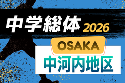 2026年度 大阪中学校サッカー選手権大会･第59回中河内地区夏季サッカー大会 例年5月開催！日程・組合せ情報募集