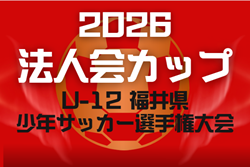 法人会カップ2026 U-12福井県少年サッカー選手権大会   要項掲載！5/23～7/4開催　組合せ募集！