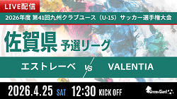 【4/25 LIVE配信のお知らせ】2026年度 佐賀県クラブユース（U-15）サッカー選手権大会　予選C  エストレーベvsVALENTIA
