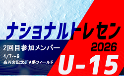 2026ナショナルトレセンU-15 2回目 参加メンバー掲載!(4/7~9@高円宮記念JFA夢フィールド)