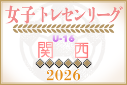 2026年度 関西トレセンリーグ女子U-16 例年4月開幕！日程・組合せ情報募集