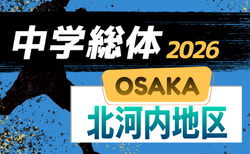 2026年度 大阪中学校サッカー選手権大会北河内地区予選　開幕！1次予選トーナメント1回戦5/9.10結果掲載！2回戦5/16.17　引き続きスコア詳細情報募集