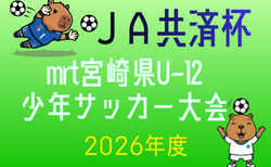 第43回JA共済杯 mrt宮崎県U-12サッカー宮崎県大会2026　6/7開幕！組合せ抽選会5/2　組合せ情報募集