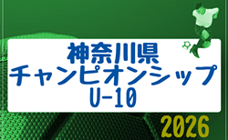 2026年度 第18回神奈川県チャンピオンシップU-10 6/13組合せ抽選、6/27～7/5開催！地区予選情報判明分掲載！情報ありがとうございます！