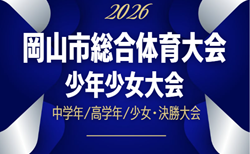 2026年度 第64回 岡山市総合体育大会サッカー競技大会 少年少女大会 要項掲載!組合せ抽選6/14、中学年7/12、高学年7/19、少女・決勝大会7/26開催!組合せ募集