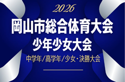 2026年度 第64回 岡山市総合体育大会サッカー競技大会 少年少女大会 要項掲載!組合せ抽選6/14、中学年7/12、高学年7/19、少女・決勝大会7/26開催!組合せ募集