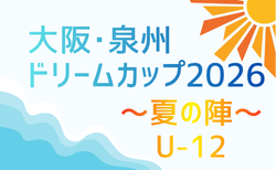 大阪・泉州ドリームカップ2026〜夏の陣〜U-12（大阪）7/25.26結果速報！組合せ掲載　1試合から結果情報お待ちしてます！