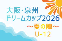 大阪・泉州ドリームカップ2026〜夏の陣〜U-12（大阪）例年7月開催！組合せ・日程募集