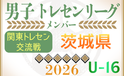 【茨城県】参加メンバー掲載！関東トレセン交流戦U-16 2026（第2節：5/24）情報ありがとうございます！