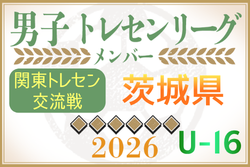 【茨城県】参加メンバー掲載！関東トレセン交流戦U-16 2026（第1節：4/26）情報ありがとうございます！