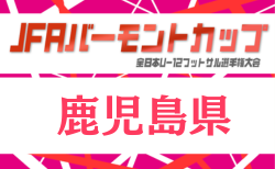2026年度 JFAバーモントカップ第36回 全日本少年フットサル大会 鹿児島県大会 概要掲載 7/4.5開催!組合せ募集