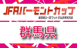 2026年度JFA バーモントカップ第36回全日本U-12フットサル群馬県大会 6/13 1次リーグ結果掲載!6/14 2次トーナメント結果速報