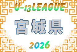 2026年度 宮城県U-13 サッカーリーグ 開幕!5/31結果掲載!次回6/7