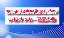 2026年度 第15回福島県復興祈念杯U-12サッカー交流大会 5/30,31開催！組合せ募集