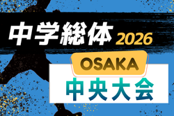 2026年度 大阪中学校サッカー選手権大会 中央大会 7/11開幕！組合せ抽選7/1　組合せ情報募集