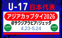 【U-17日本代表】AFC U17アジアカップ サウジアラビア2026（4.23-5.24 サウジアラビア/ジェッダ）メンバー・スケジュール掲載！