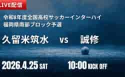 【4/25 LIVE配信のお知らせ】令和8年度全国高校サッカーインターハイ（総体）福岡県南部ブロック予選　久留米筑水 vs 誠修