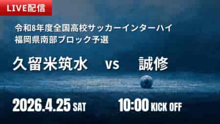【4/25 LIVE配信のお知らせ】令和8年度全国高校サッカーインターハイ（総体）福岡県南部ブロック予選　久留米筑水 vs 誠修