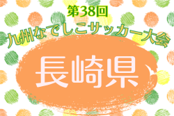 2026年度 第38回九州なでしこサッカー大会 長崎県大会 4/4～開催！1試合組合せ判明分掲載　引き続き組合せ募集