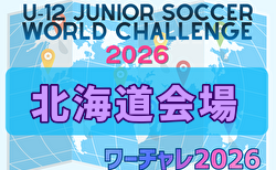 U-12ジュニアサッカーワールドチャレンジ  ワーチャレ予選2026 北海道会場　組合せ掲載！5/5,6開催！