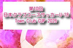 第10回日本クラブユースサッカー（U-18）Town Club CUP 2026 例年12月開催！組合せ・日程募集