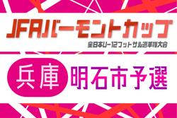 2026年度 JFAバーモントカップ 第36回全日本U-12フットサル選手権大会 兵庫県大会 明石予選　組合せ掲載！5/10,24開催
