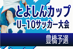2026年度 第14回豊橋信用金庫杯 とよしんカップU-10サッカー大会 豊橋予選（愛知）例年6月開催　組み合わせ・日程募集！