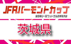 2026年度 JFAバーモントカップ第36回全日本U-12フットサル選手権大会 茨城県大会 例年6月開催！組合せ・日程募集　地区予選情報掲載