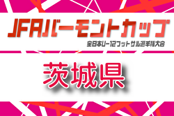 2026年度 JFAバーモントカップ第36回全日本U-12フットサル選手権大会 茨城県大会 例年6月開催！組合せ・日程募集