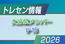【メンバー】2026年度 新U-15大分県トレセンメンバー