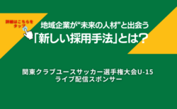 地域企業が“未来の人材”と出会う新しい採用手法とは？〜関東クラブユースサッカー選手権大会U-15が生む接点〜