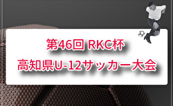 2026年度 第46回 RKC杯 高知県U-12サッカー大会 高学年の部 要項掲載！6/6,7開催！組合せ募集！地区大会結果お待ちしています。
