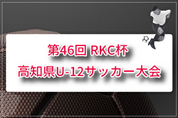 2026年度 第46回 RKC杯 高知県U-12サッカー大会 高学年の部 例年7月開催！組合せ・日程募集！地区大会結果お待ちしています。