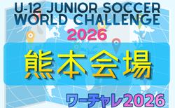 U-12ジュニアサッカーワールドチャレンジ  ワーチャレ予選2026 熊本会場　5/16.17開催！組合せ情報募集