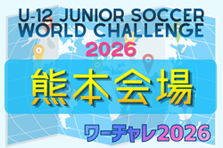 U-12ジュニアサッカーワールドチャレンジ  ワーチャレ予選2026 熊本会場　5/16.17開催！組合せ情報募集