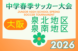 2026年度 大阪中学校春季大会 泉北地区・泉南地区（大阪）4/19までの結果掲載！4/25結果速報中！情報提供ありがとうございます。
