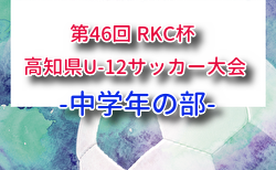 2026年度 第46回 RKC杯 高知県U-12サッカー大会 中学年の部  要項掲載！6/6,7開催！組合せ募集