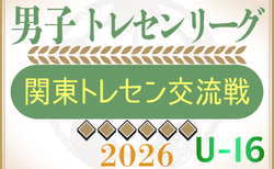 速報！2026年度 関東トレセン交流戦U-16  第2節5/24結果判明分掲載、千葉 – 群馬戦情報募集！結果・メンバー情報ありがとうございます！