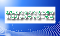 2026年度 第38回くらづくり本舗杯川越市少年サッカー大会 埼玉 例年5月開催！組合せ・日程募集
