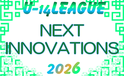 2026 NEXT INNOVATIONSリーグ（関西）U-14  例年4月～開催！組合せ・リーグ表掲載　情報ありがとうございます　日程詳細情報募集