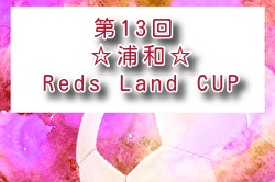 2026年度 第13回浦和☆レッズランドCUP(埼玉)  例年5月開催！組合せ・日程募集