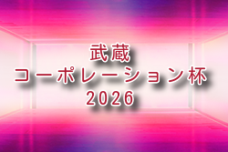 武蔵コーポレーション杯 2026 U-11大会(埼玉) 例年5月開催！組合せ・日程募集