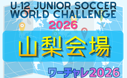 U-12ジュニアサッカーワールドチャレンジ  ワーチャレ予選2026 山梨会場　5/23.24開催！組合せ情報募集