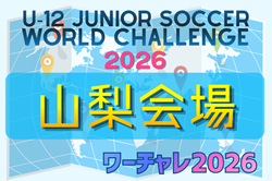 U-12ジュニアサッカーワールドチャレンジ  ワーチャレ予選2026 山梨会場　5/23.24開催！組合せ情報募集