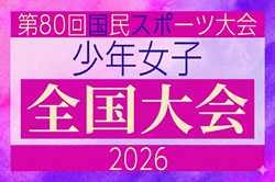 2026年度 第80回国民スポーツ大会サッカー競技 少年女子　10/10開幕！ブロック大会情報掲載中