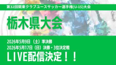 【栃木 5/9,5/17 LIVE配信のお知らせ】第32回関東クラブユースサッカー選手権(U-15)大会