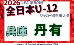 2026年度 JFA第50回全日本U-12サッカー選手権大会 兵庫県大会 丹有予選 10/12.25.11/1開催！組合せ募集