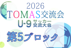2026年度 第10回TOMAS東京都U-9サッカー交流大会 第5ブロック  7/18,19,20結果掲載！次回7/25